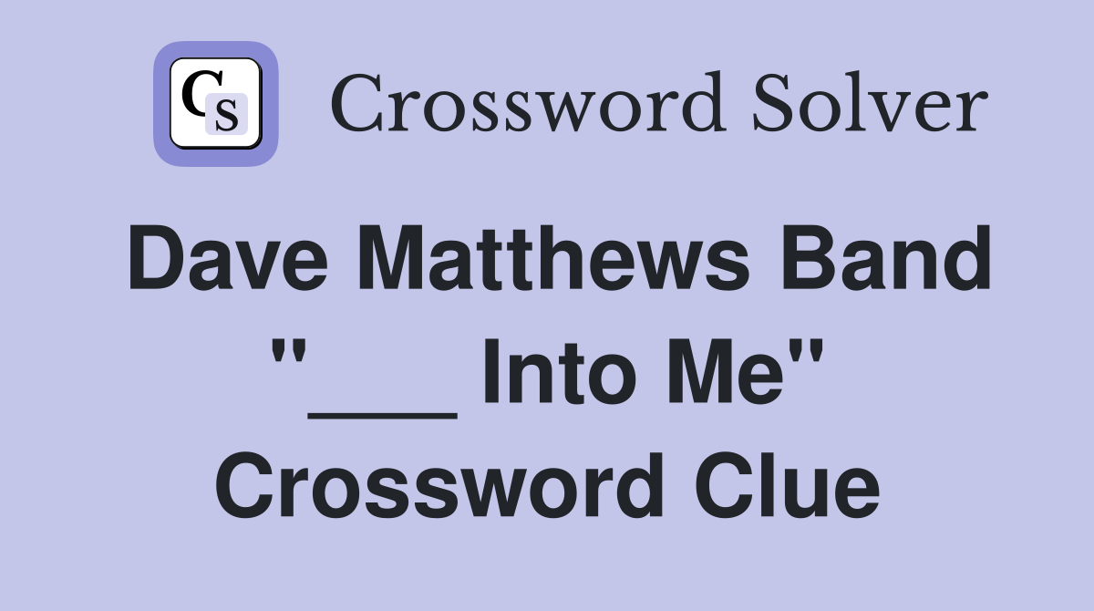 Dave Matthews Band "___ Into Me" Crossword Clue Answers Crossword